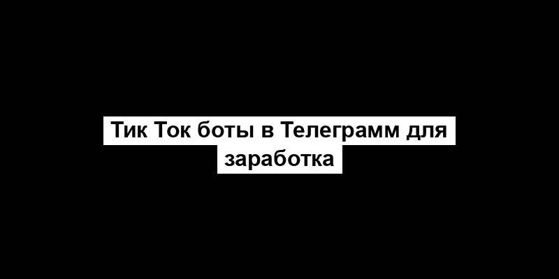 Тик Ток боты в Телеграмм для заработка