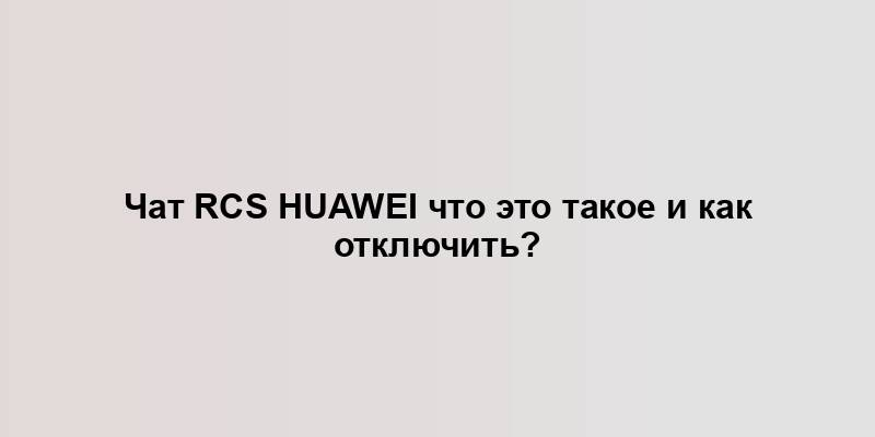 Чат RCS Huawei что это такое и как отключить?