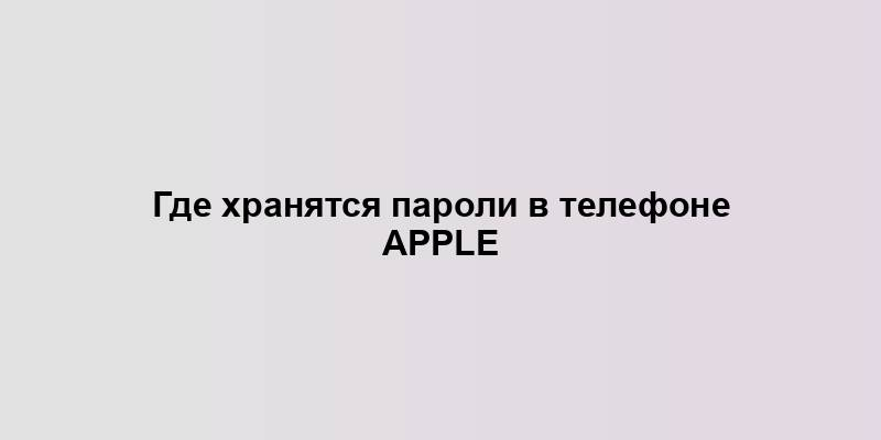 Где хранятся пароли в телефоне Apple