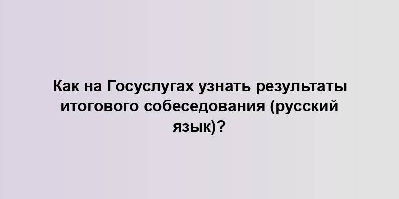 Как на Госуслугах узнать результаты итогового собеседования (русский язык)?