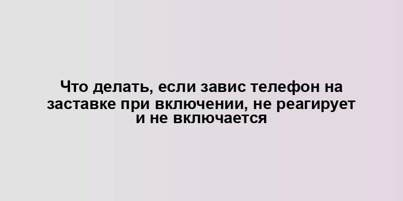 Что делать, если завис телефон на заставке при включении, не реагирует и не включается