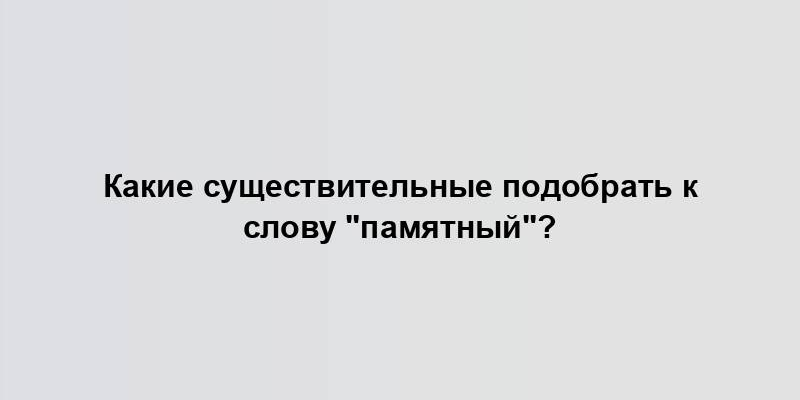 Какие существительные подобрать к слову "памятный"?