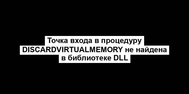 Точка входа в процедуру DiscardVirtualMemory не найдена в библиотеке DLL