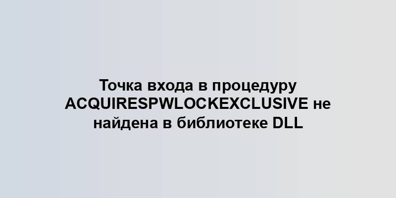 Точка входа в процедуру AcquireSPWLockExclusive не найдена в библиотеке DLL