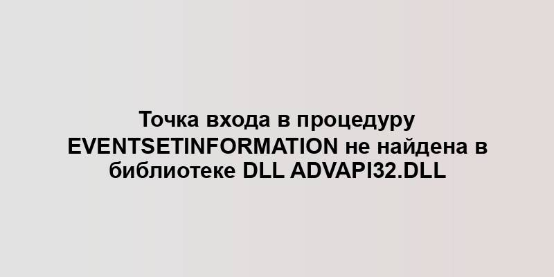 Точка входа в процедуру EventSetInformation не найдена в библиотеке DLL ADVAPI32.dll