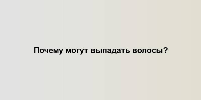 Почему могут выпадать волосы?