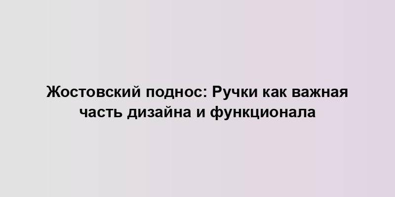 Жостовский поднос: Ручки как важная часть дизайна и функционала